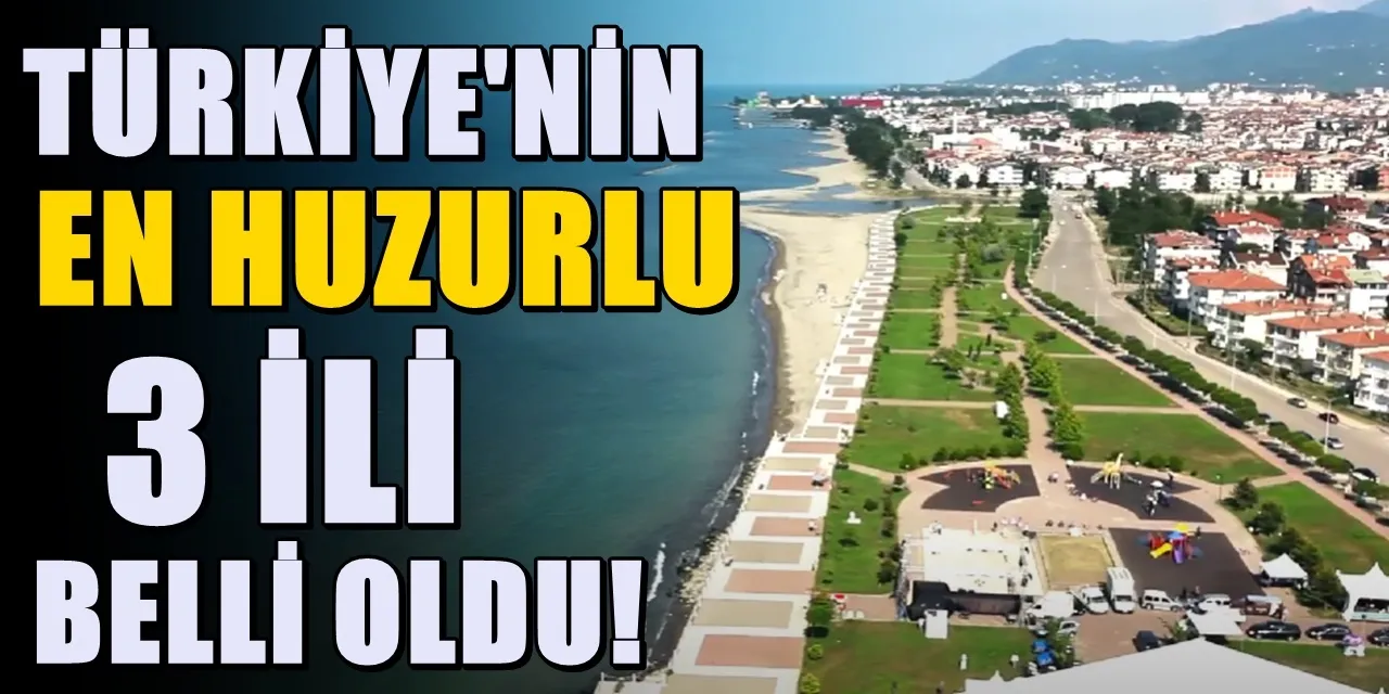 Türkiye’deki en huzurlu 3 il belli oldu! Hayat çok daha sakin