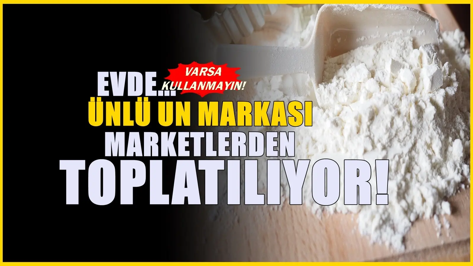 Ünlü un markasında zehirli madde çıktı! Market raflarından toplandı