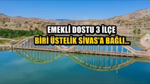 Biri Sivas’a bağlı… Doğası ve yaşam kalitesiyle öne çıkan 3 emekli dostu ilçe