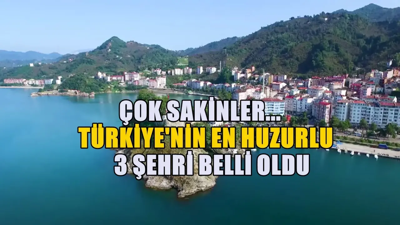 Türkiye’nin huzur başkentleri! Sakinlikleriyle dikkat çeken 3 huzurlu il belli oldu