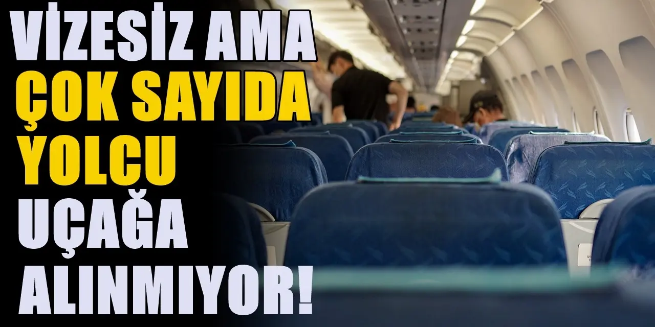Türkiye’ye vizesiz olmasına rağmen çok sayıda yolcu uçağa kabul edilmiyor…