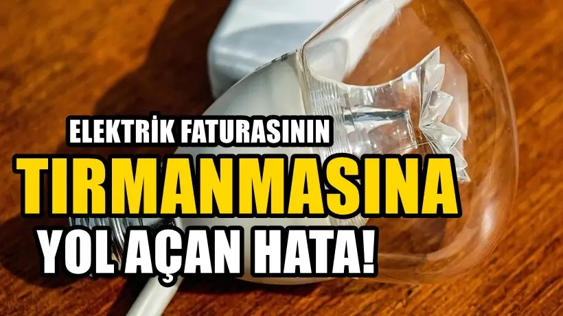 Elektrik faturasının uçmasına yol açan hatalar: Evde fark etmeden tüketimi artırıyor