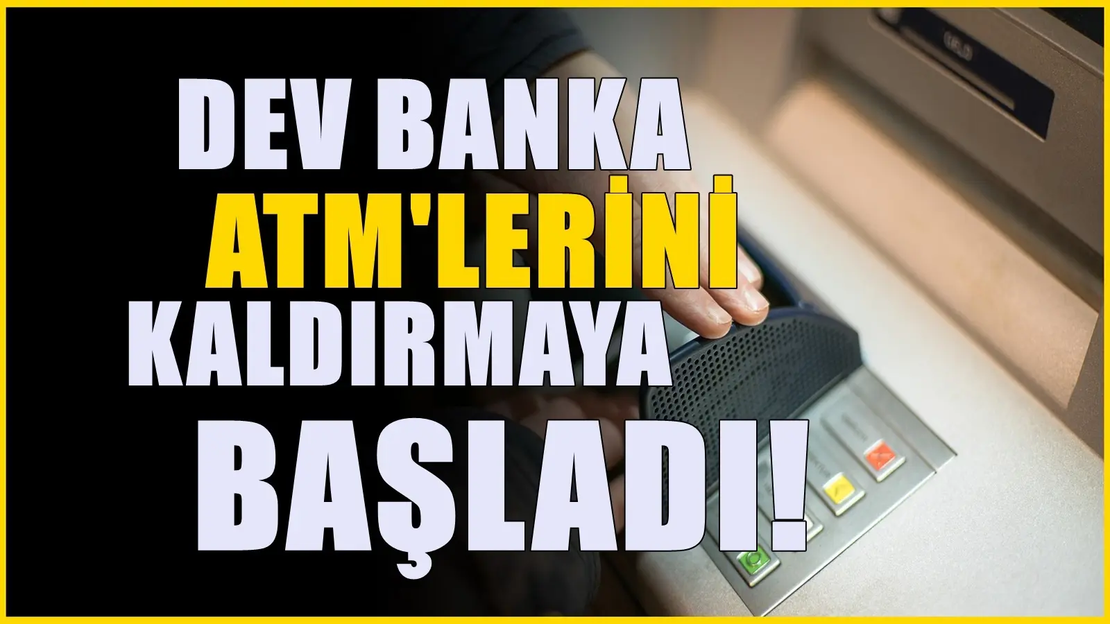 Dev banka ATM’lerini tek tek kaldırıyor! Birçok kişiyi etkileyecek
