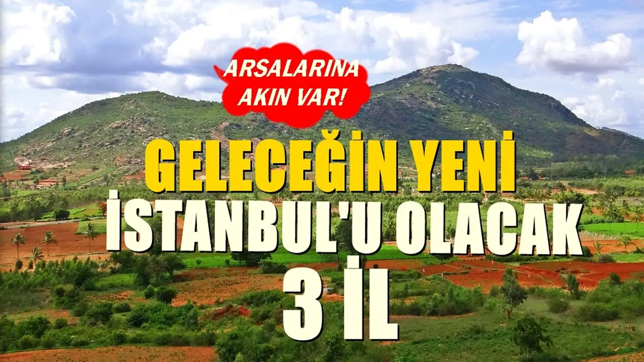 Geleceğin İstanbul’u olacak 3 il! Arsaları ve tarlaları için yoğun tapu alım satımı